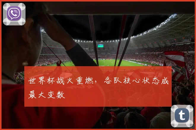 世界杯战火重燃，各队核心状态成最大变数